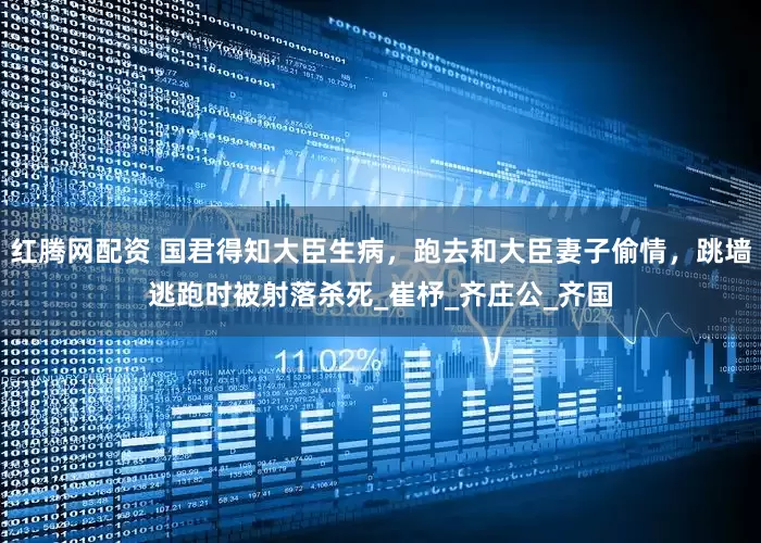 红腾网配资 国君得知大臣生病，跑去和大臣妻子偷情，跳墙逃跑时被射落杀死_崔杼_齐庄公_齐国