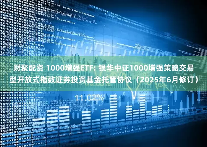 财聚配资 1000增强ETF: 银华中证1000增强策略交易型开放式指数证券投资基金托管协议（2025年6月修订）